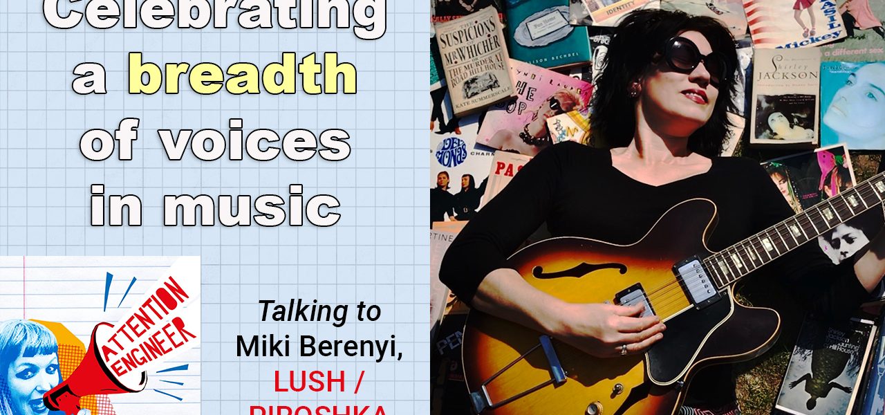 Celebrating a breadth of voices in music – Miki Berenyi (Piroshka / Lush) – Attention Engineer Ep47